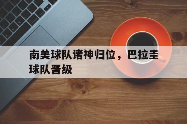 欧博abg登录入口-南美球队诸神归位,巴拉圭球队晋级了吗